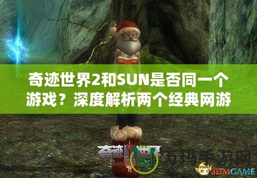 奇跡世界2和SUN是否同一個游戲？深度解析兩個經(jīng)典網(wǎng)游的關(guān)系