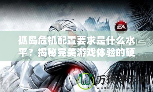孤島危機(jī)配置要求是什么水平？揭秘完美游戲體驗(yàn)的硬件需求