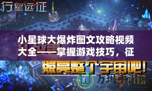 小星球大爆炸圖文攻略視頻大全——掌握游戲技巧，征服星際宇宙！