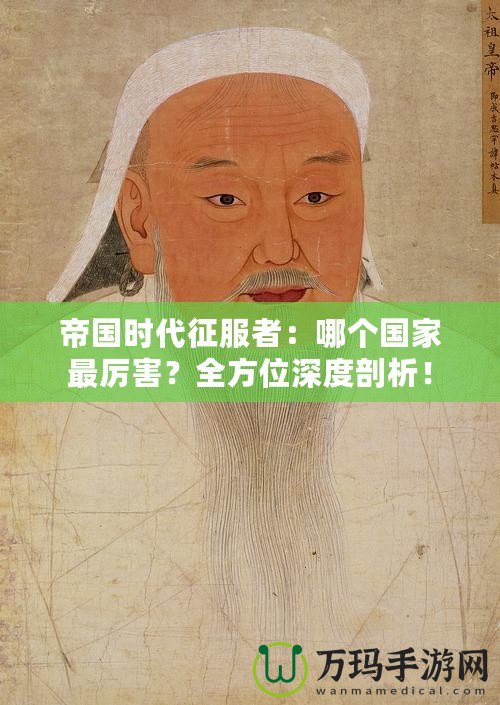 帝國時(shí)代征服者：哪個(gè)國家最厲害？全方位深度剖析！