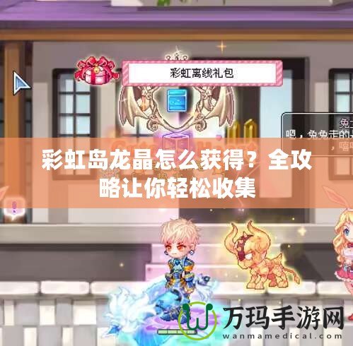 彩虹島龍晶怎么獲得？全攻略讓你輕松收集