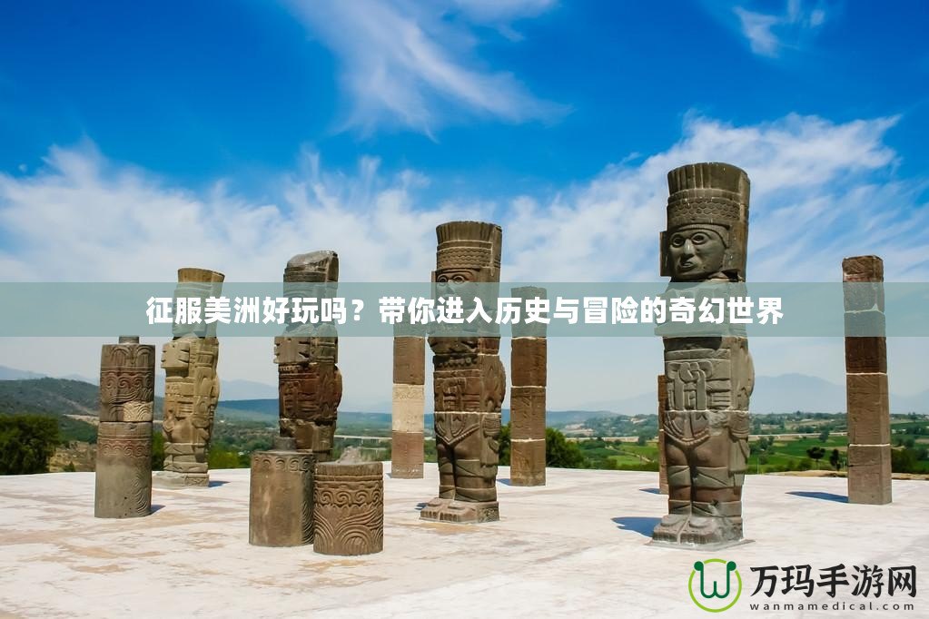 征服美洲好玩嗎？帶你進入歷史與冒險的奇幻世界