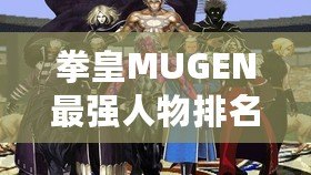 拳皇MUGEN最強(qiáng)人物排名：誰才是巔峰之選？