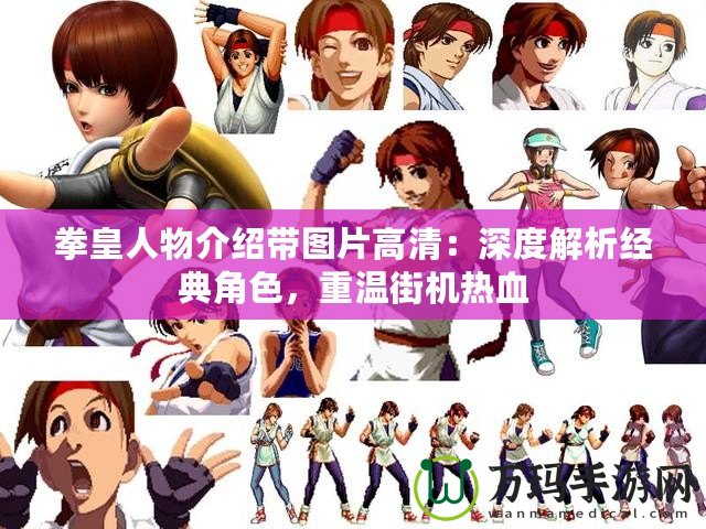 拳皇人物介紹帶圖片高清：深度解析經(jīng)典角色，重溫街機(jī)熱血
