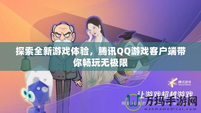 探索全新游戲體驗，騰訊QQ游戲客戶端帶你暢玩無極限