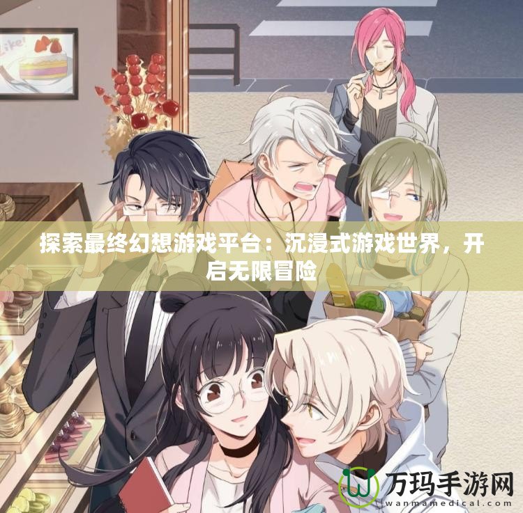 探索最終幻想游戲平臺：沉浸式游戲世界，開啟無限冒險