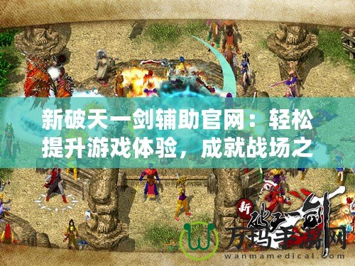 新破天一劍輔助官網(wǎng)：輕松提升游戲體驗，成就戰(zhàn)場之王！