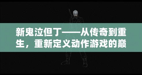 新鬼泣但丁——從傳奇到重生，重新定義動作游戲的巔峰