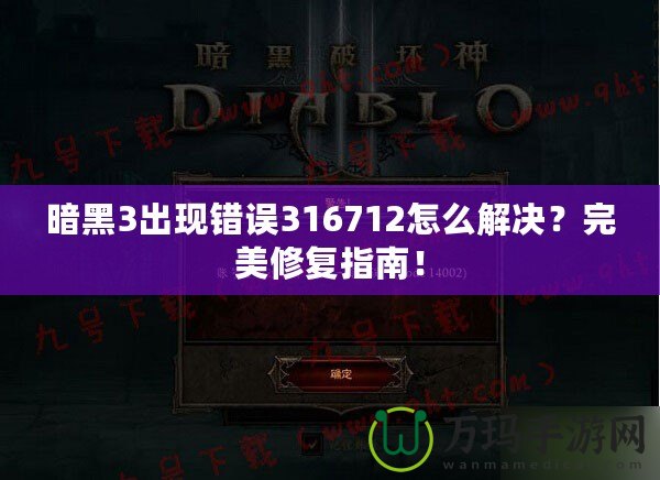 暗黑3出現(xiàn)錯誤316712怎么解決？完美修復(fù)指南！