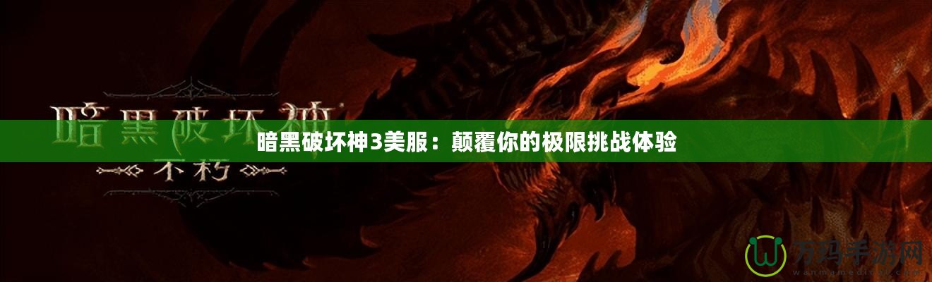 暗黑破壞神3美服：顛覆你的極限挑戰(zhàn)體驗(yàn)