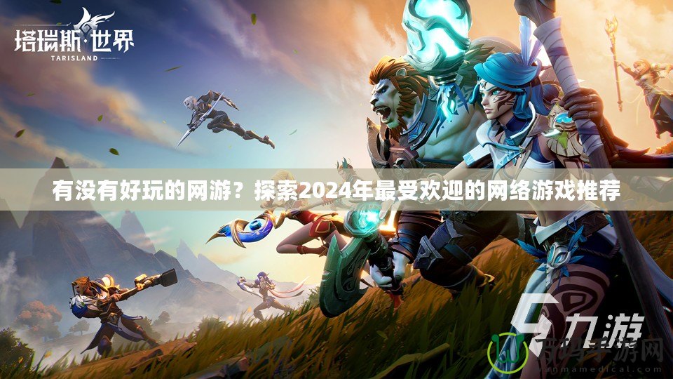 有沒有好玩的網(wǎng)游？探索2024年最受歡迎的網(wǎng)絡(luò)游戲推薦