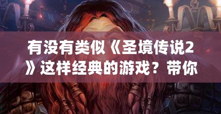 有沒有類似《圣境傳說2》這樣經(jīng)典的游戲？帶你回味那些年令人陶醉的JRPG之作！