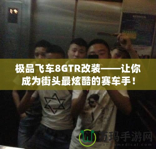 極品飛車8GTR改裝——讓你成為街頭最炫酷的賽車手！