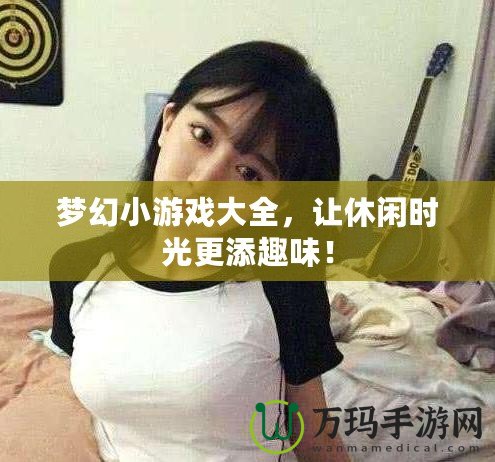 夢幻小游戲大全，讓休閑時光更添趣味！