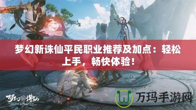 夢幻新誅仙平民職業(yè)推薦及加點：輕松上手，暢快體驗！
