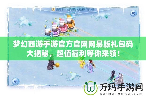 夢(mèng)幻西游手游官方官網(wǎng)網(wǎng)易版禮包碼大揭秘，超值福利等你來(lái)領(lǐng)！