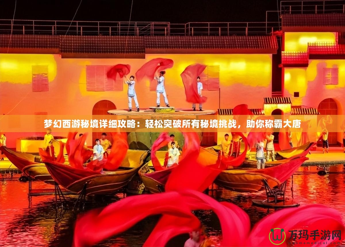 夢幻西游秘境詳細攻略：輕松突破所有秘境挑戰(zhàn)，助你稱霸大唐