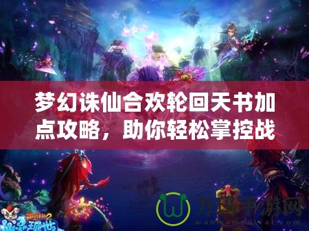 夢幻誅仙合歡輪回天書加點攻略，助你輕松掌控戰(zhàn)場！