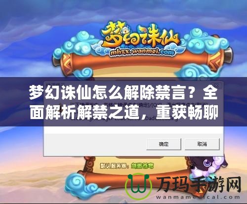 夢(mèng)幻誅仙怎么解除禁言？全面解析解禁之道，重獲暢聊體驗(yàn)
