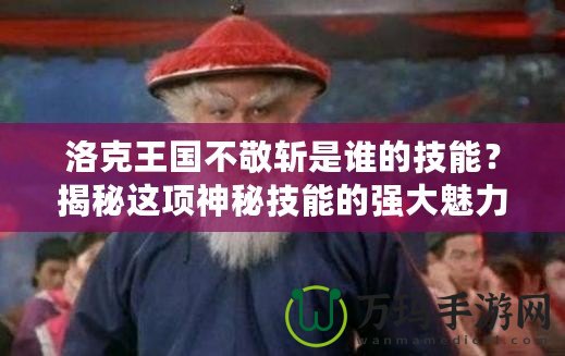 洛克王國不敬斬是誰的技能？揭秘這項(xiàng)神秘技能的強(qiáng)大魅力