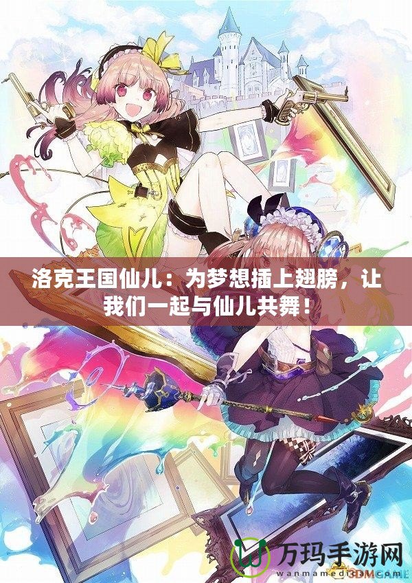 洛克王國仙兒：為夢想插上翅膀，讓我們一起與仙兒共舞！