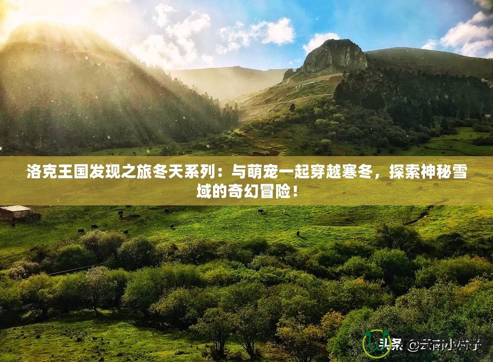 洛克王國發(fā)現(xiàn)之旅冬天系列：與萌寵一起穿越寒冬，探索神秘雪域的奇幻冒險！