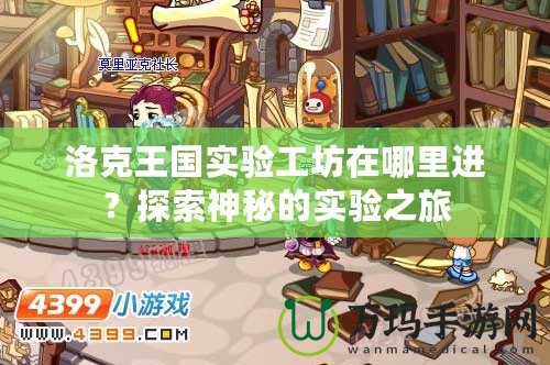 洛克王國(guó)實(shí)驗(yàn)工坊在哪里進(jìn)？探索神秘的實(shí)驗(yàn)之旅