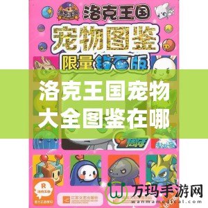 洛克王國(guó)寵物大全圖鑒在哪看？探索全新寵物養(yǎng)成秘籍！