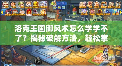洛克王國(guó)御風(fēng)術(shù)怎么學(xué)學(xué)不了？揭秘破解方法，輕松掌握風(fēng)之力量！