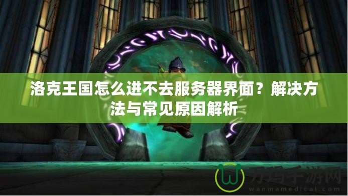 洛克王國怎么進不去服務器界面？解決方法與常見原因解析