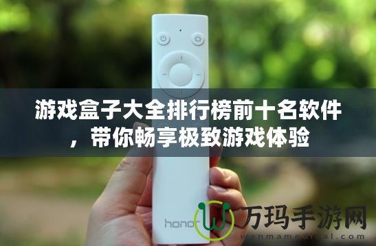 游戲盒子大全排行榜前十名軟件，帶你暢享極致游戲體驗