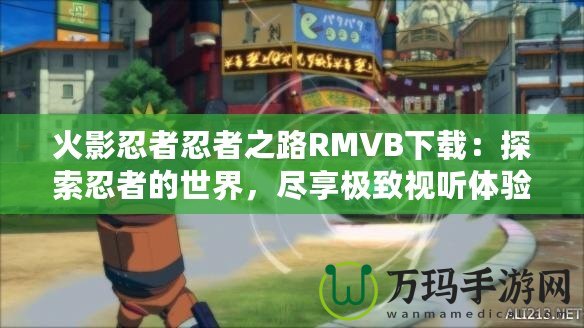 火影忍者忍者之路RMVB下載：探索忍者的世界，盡享極致視聽體驗