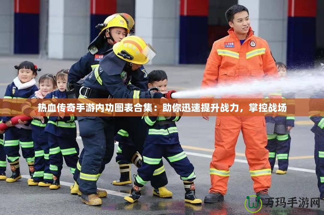 熱血傳奇手游內(nèi)功圖表合集：助你迅速提升戰(zhàn)力，掌控戰(zhàn)場(chǎng)
