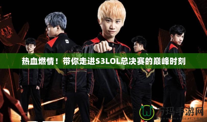 熱血燃情！帶你走進(jìn)S3LOL總決賽的巔峰時刻