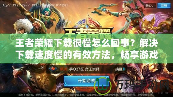 王者榮耀下載很慢怎么回事？解決下載速度慢的有效方法，暢享游戲樂趣！
