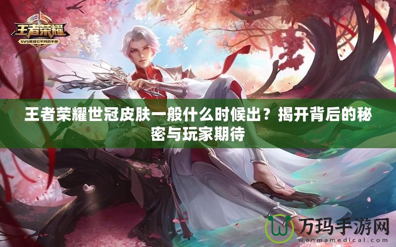 王者榮耀世冠皮膚一般什么時候出？揭開背后的秘密與玩家期待