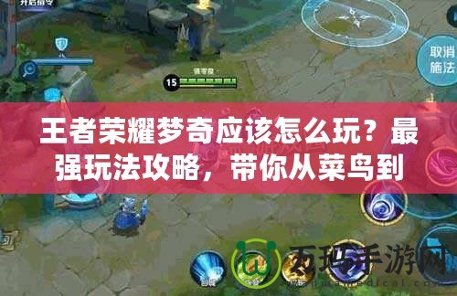 王者榮耀夢奇應該怎么玩？最強玩法攻略，帶你從菜鳥到高手！