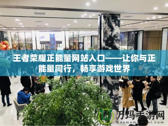 王者榮耀正能量網(wǎng)站入口——讓你與正能量同行，暢享游戲世界