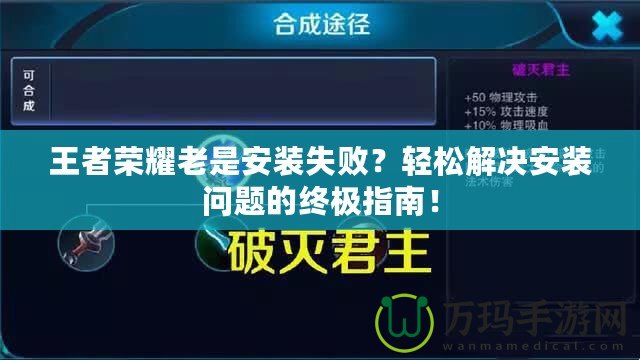 王者榮耀老是安裝失??？輕松解決安裝問題的終極指南！