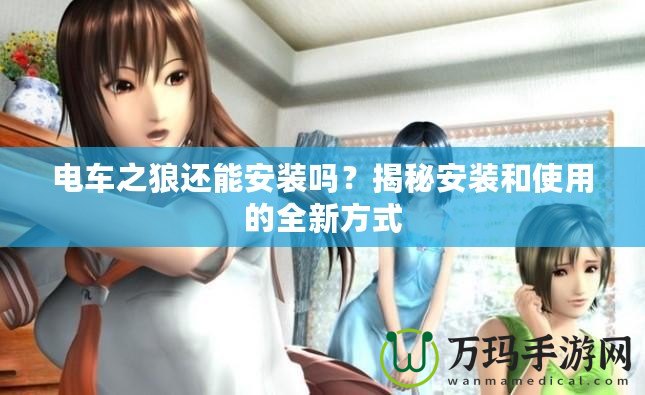 電車之狼還能安裝嗎？揭秘安裝和使用的全新方式