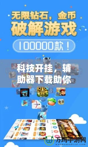科技開掛，輔助器下載助你游戲暢玩無憂