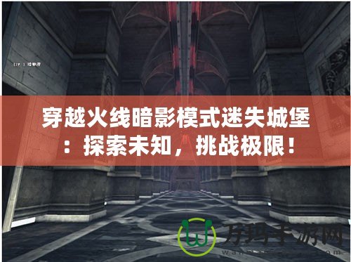 穿越火線暗影模式迷失城堡：探索未知，挑戰(zhàn)極限！