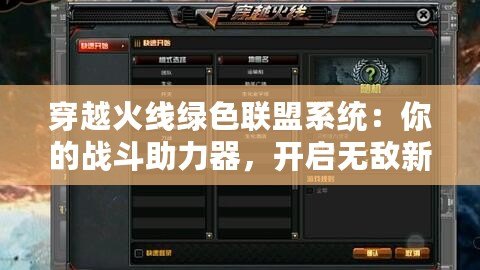 穿越火線綠色聯(lián)盟系統(tǒng)：你的戰(zhàn)斗助力器，開(kāi)啟無(wú)敵新時(shí)代！