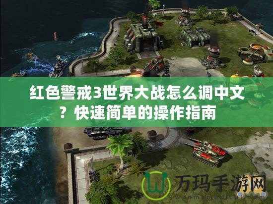 紅色警戒3世界大戰(zhàn)怎么調(diào)中文？快速簡單的操作指南