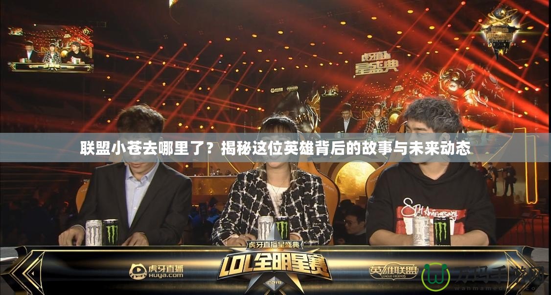 聯(lián)盟小蒼去哪里了？揭秘這位英雄背后的故事與未來(lái)動(dòng)態(tài)