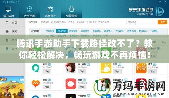 騰訊手游助手下載路徑改不了？教你輕松解決，暢玩游戲不再煩惱！