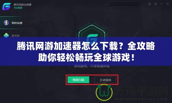 騰訊網(wǎng)游加速器怎么下載？全攻略助你輕松暢玩全球游戲！
