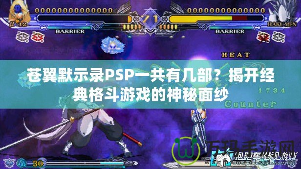 蒼翼默示錄PSP一共有幾部？揭開經(jīng)典格斗游戲的神秘面紗