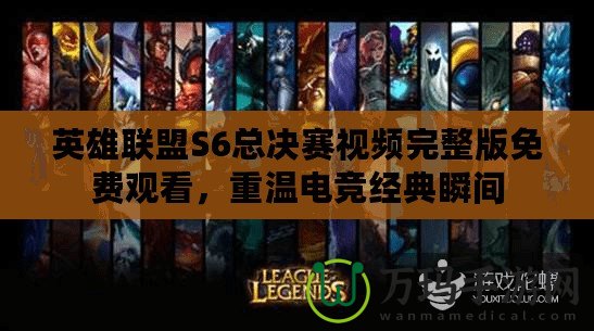 英雄聯(lián)盟S6總決賽視頻完整版免費觀看，重溫電競經典瞬間