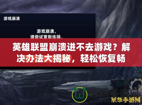 英雄聯(lián)盟崩潰進(jìn)不去游戲？解決辦法大揭秘，輕松恢復(fù)暢玩！